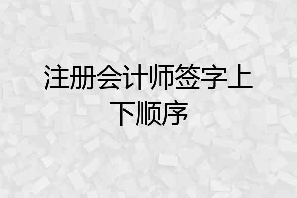 注册会计师签字上下顺序