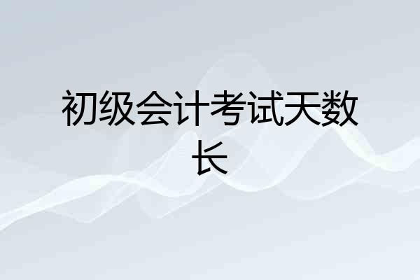 初级会计考试天数长