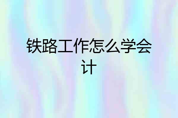 铁路工作怎么学会计