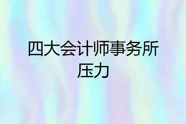 四大会计师事务所压力