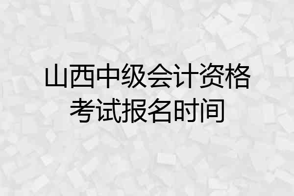 山西中级会计资格考试报名时间
