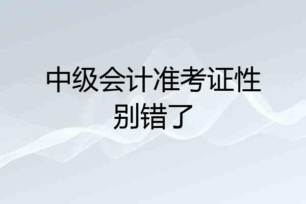 中级会计准考证性别错了
