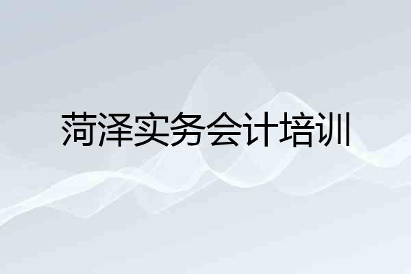 菏泽实务会计培训