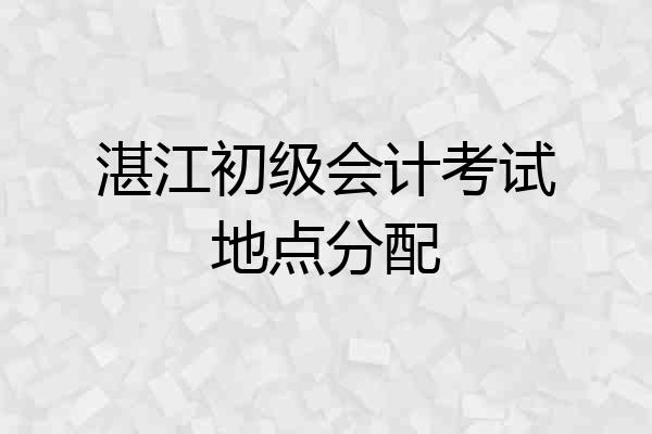 湛江初级会计考试地点分配