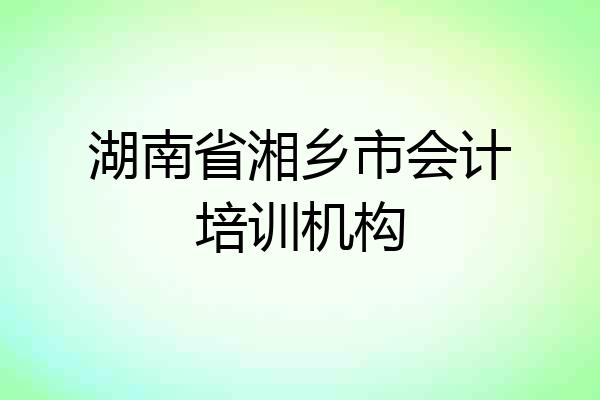 湖南省湘乡市会计培训机构