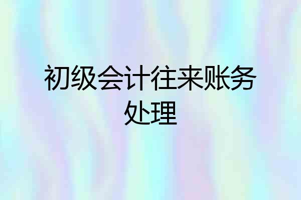 初级会计往来账务处理