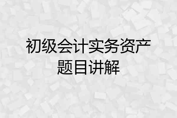 初级会计实务资产题目讲解