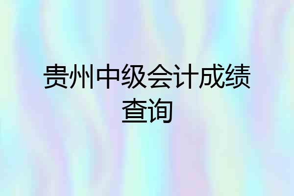 贵州中级会计成绩查询