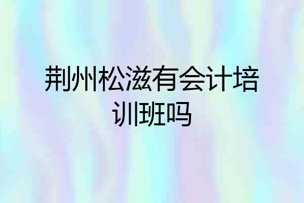 荆州松滋有会计培训班吗