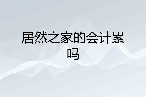居然之家的会计累吗