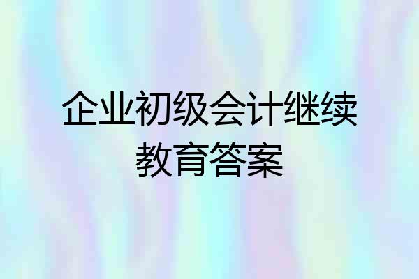 企业初级会计继续教育答案