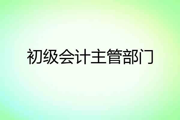 初级会计主管部门