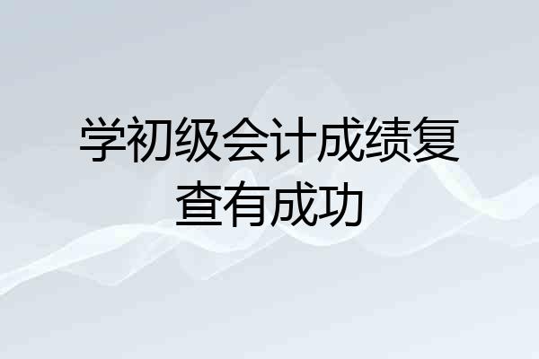 学初级会计成绩复查有成功