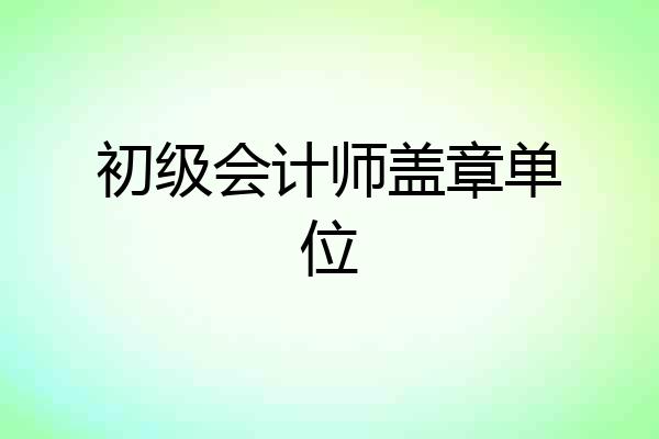 初级会计师盖章单位