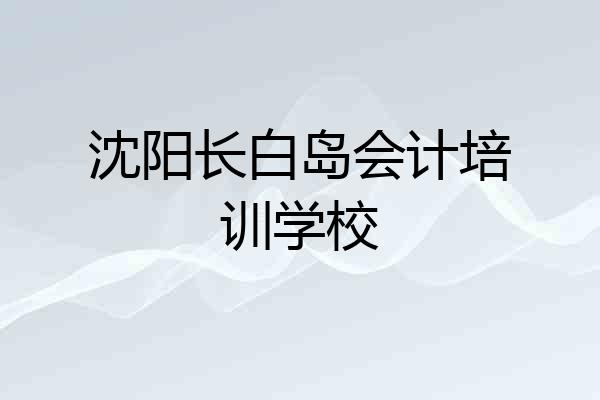 沈阳长白岛会计培训学校
