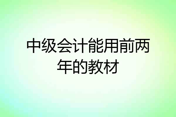 中级会计能用前两年的教材