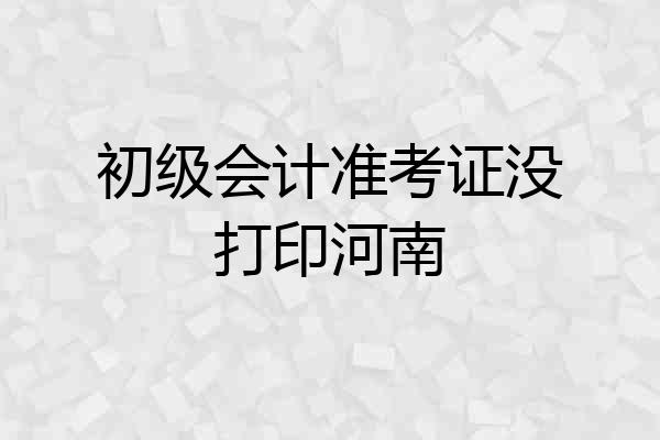 初级会计准考证没打印河南