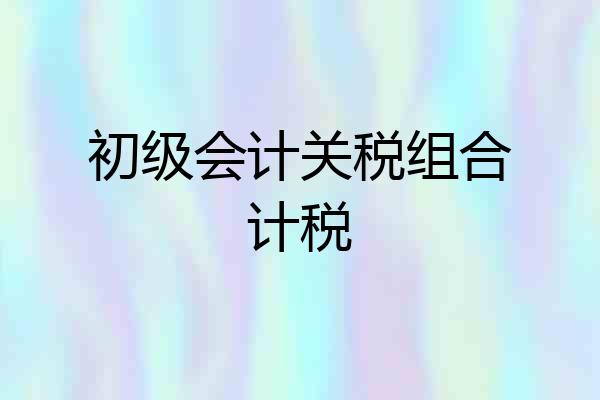 初级会计关税组合计税
