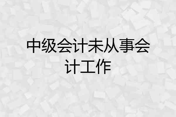 中级会计未从事会计工作