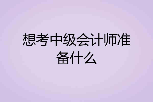 想考中级会计师准备什么