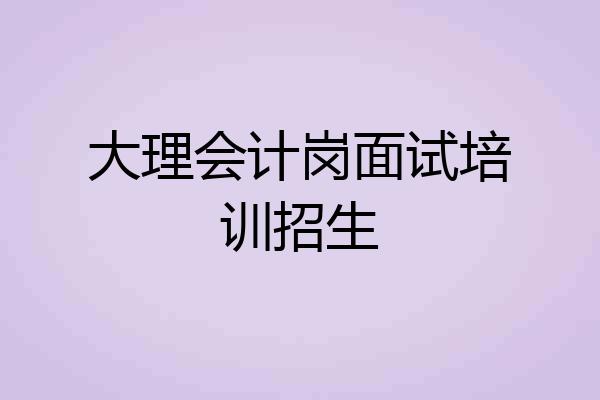 大理会计岗面试培训招生