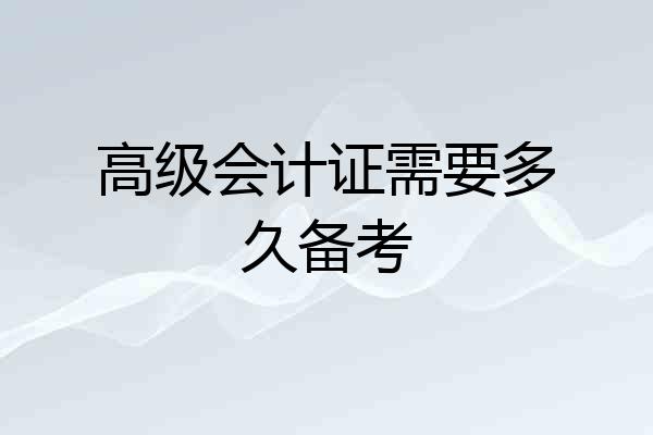 高级会计证需要多久备考
