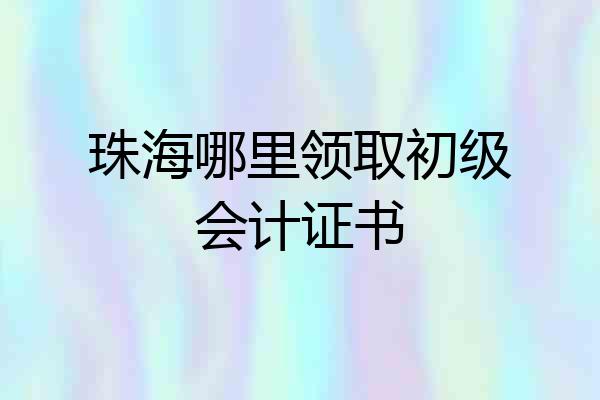 珠海哪里领取初级会计证书