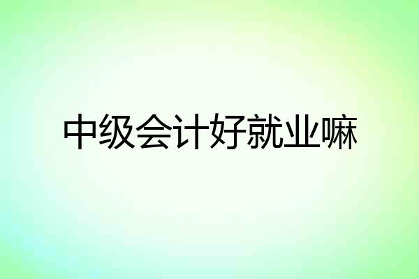 中级会计好就业嘛