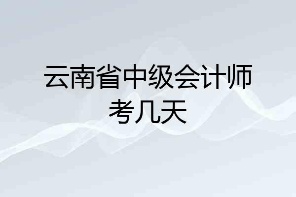 云南省中级会计师考几天