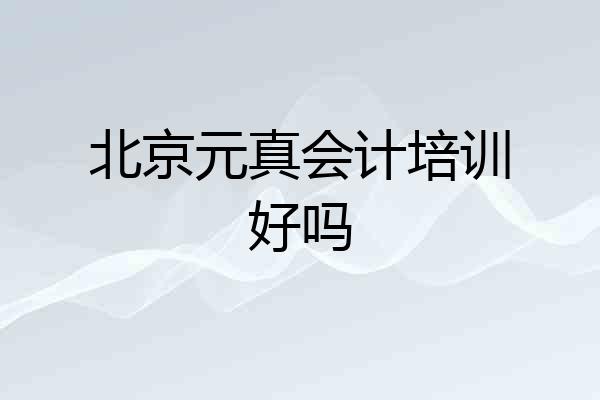 北京元真会计培训好吗