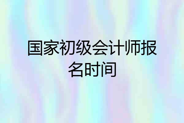 国家初级会计师报名时间