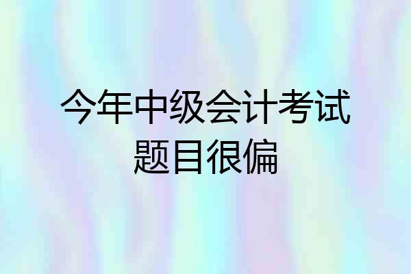 今年中级会计考试题目很偏