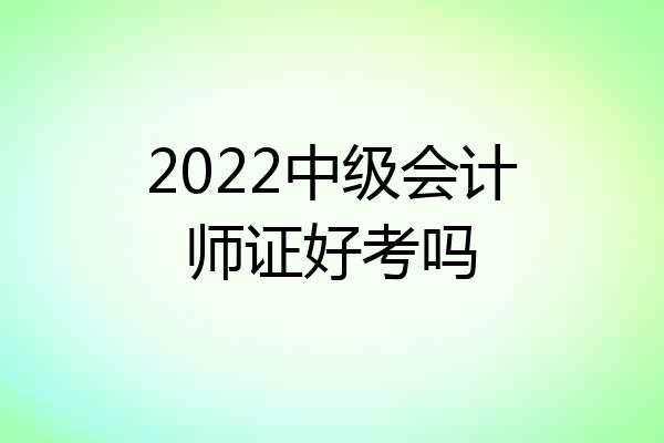 2022中级会计师证好考吗