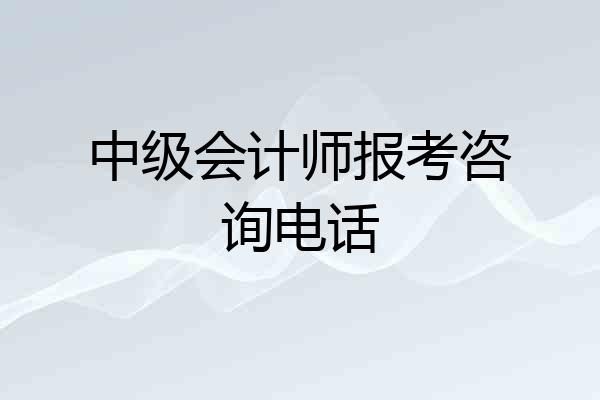 中级会计师报考咨询电话