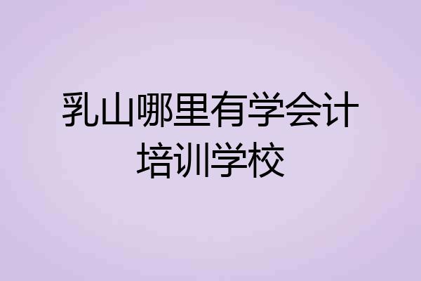 乳山哪里有学会计培训学校