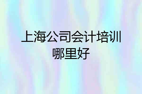上海公司会计培训哪里好