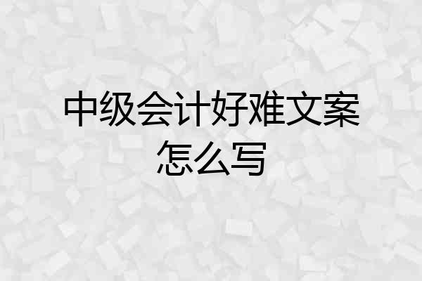 中级会计好难文案怎么写