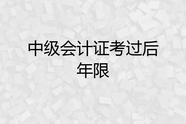 中级会计证考过后年限