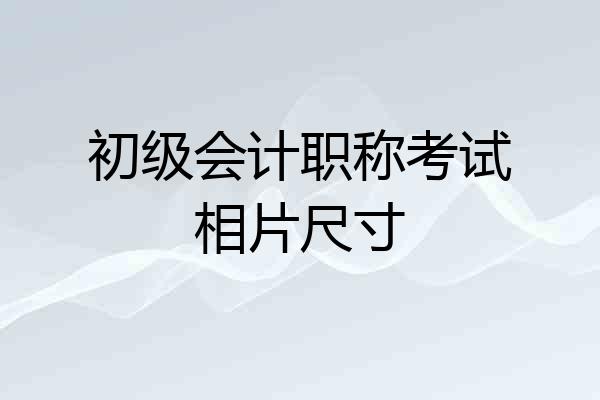 初级会计职称考试相片尺寸