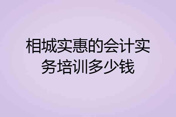 相城实惠的会计实务培训多少钱
