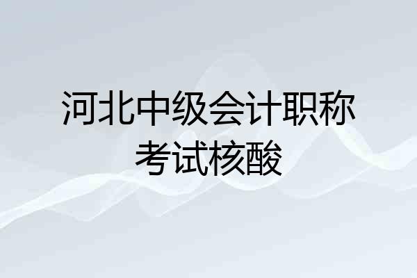 河北中级会计职称考试核酸