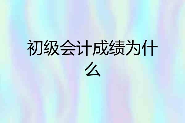 初级会计成绩为什么