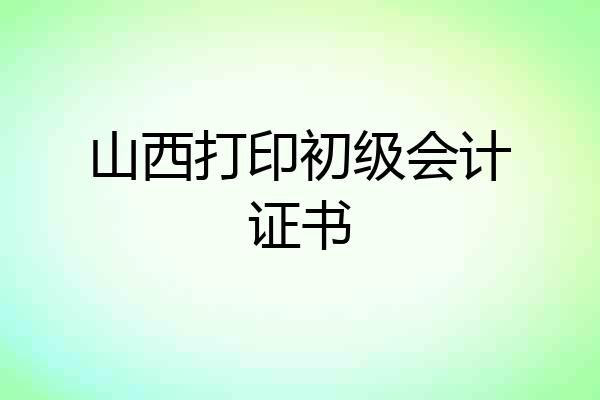 山西打印初级会计证书