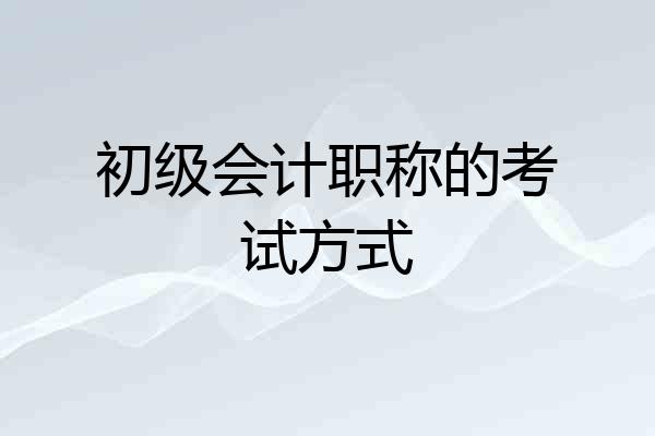 初级会计职称的考试方式