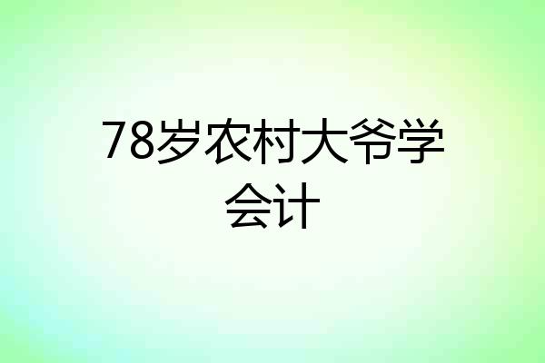 78岁农村大爷学会计