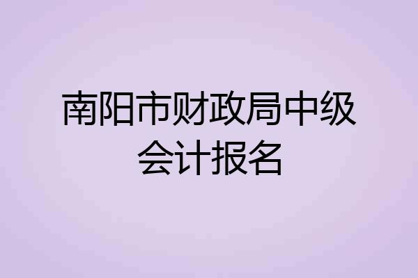 南阳市财政局中级会计报名