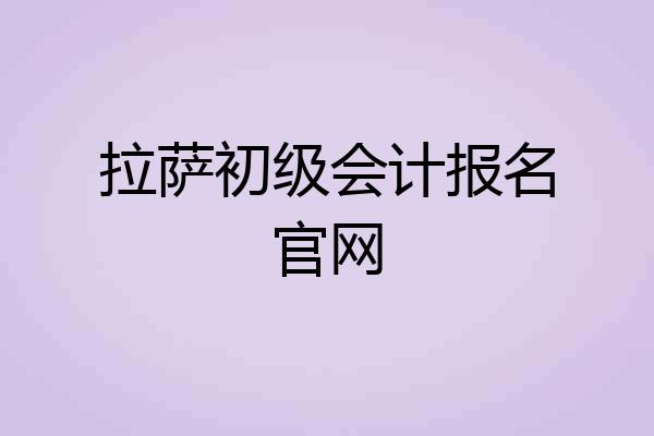 拉萨初级会计报名官网