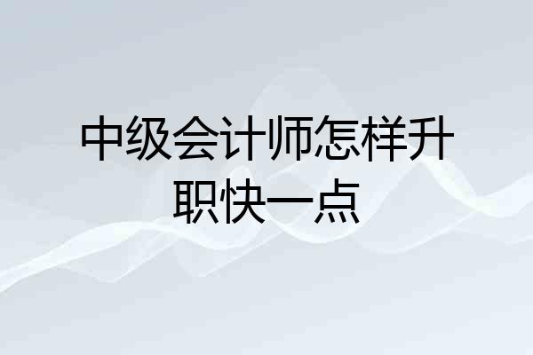 中级会计师怎样升职快一点