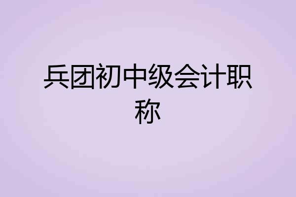 兵团初中级会计职称
