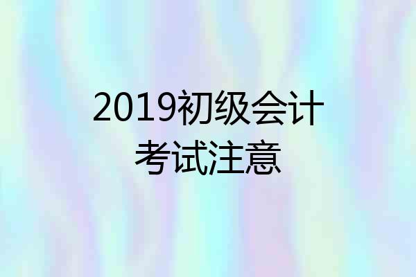 2019初级会计考试注意